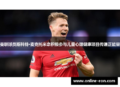 曼联球员斯科特·麦克托米奈积极参与儿童心理健康项目传递正能量