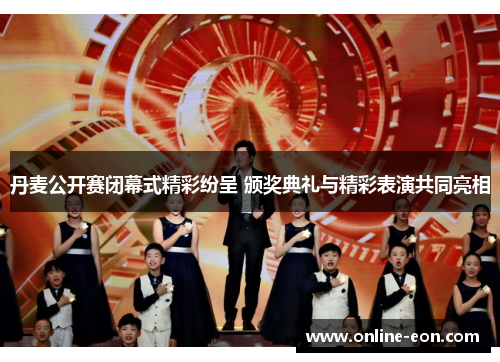 丹麦公开赛闭幕式精彩纷呈 颁奖典礼与精彩表演共同亮相