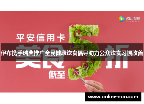 伊布携手瑞典推广全民健康饮食倡导助力公众饮食习惯改善