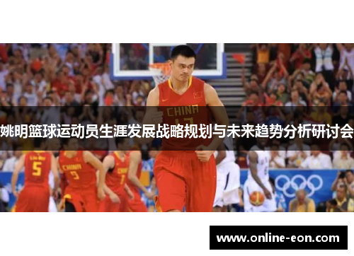 姚明篮球运动员生涯发展战略规划与未来趋势分析研讨会