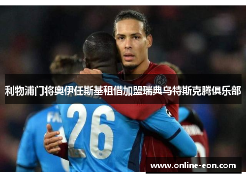 利物浦门将奥伊任斯基租借加盟瑞典乌特斯克腾俱乐部 利物浦门将奥伊任斯基租借加盟瑞典乌特斯克腾俱乐部