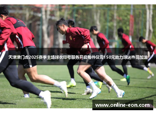 天津津门虎2025赛季主场球衣印号服务开启每件仅需150元助力球迷热情加油 天津津门虎2025赛季主场球衣印号服务开启每件仅需150元助力球迷热情加油