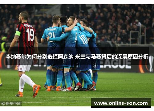 本纳赛尔为何分别选择阿森纳 米兰与马赛背后的深层原因分析 本纳赛尔为何分别选择阿森纳 米兰与马赛背后的深层原因分析