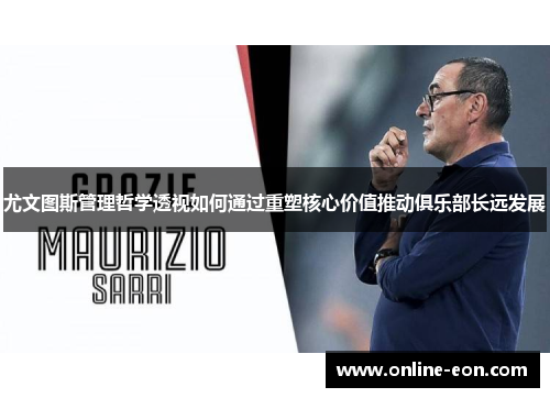 尤文图斯管理哲学透视如何通过重塑核心价值推动俱乐部长远发展