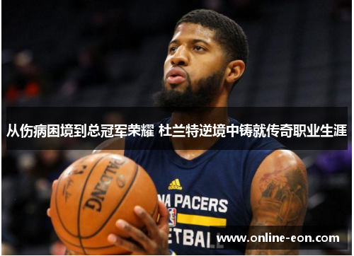 从伤病困境到总冠军荣耀 杜兰特逆境中铸就传奇职业生涯