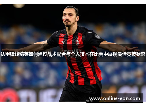 法甲锋线精英如何通过战术配合与个人技术在比赛中展现最佳竞技状态 法甲锋线精英如何通过战术配合与个人技术在比赛中展现最佳竞技状态