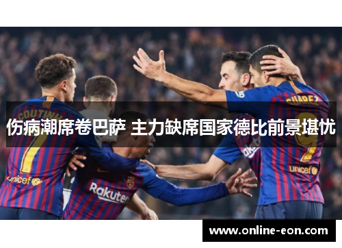 伤病潮席卷巴萨 主力缺席国家德比前景堪忧 伤病潮席卷巴萨 主力缺席国家德比前景堪忧