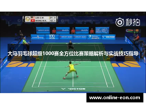 大马羽毛球超级1000赛全方位比赛策略解析与实战技巧指导 大马羽毛球超级1000赛全方位比赛策略解析与实战技巧指导