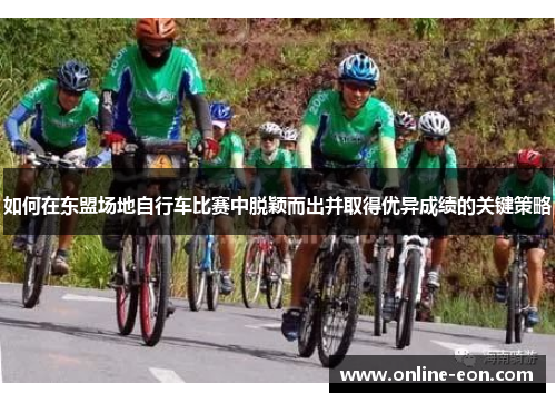 如何在东盟场地自行车比赛中脱颖而出并取得优异成绩的关键策略 如何在东盟场地自行车比赛中脱颖而出并取得优异成绩的关键策略