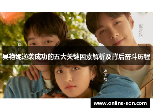 吴艳妮逆袭成功的五大关键因素解析及背后奋斗历程