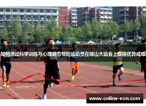 如何通过科学训练与心理调节帮助运动员在喀山大运会上取得优异成绩 如何通过科学训练与心理调节帮助运动员在喀山大运会上取得优异成绩