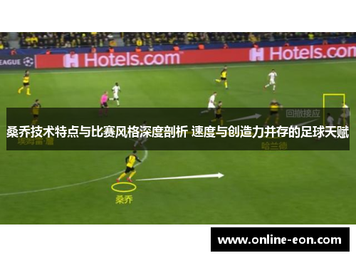 桑乔技术特点与比赛风格深度剖析 速度与创造力并存的足球天赋 桑乔技术特点与比赛风格深度剖析 速度与创造力并存的足球天赋
