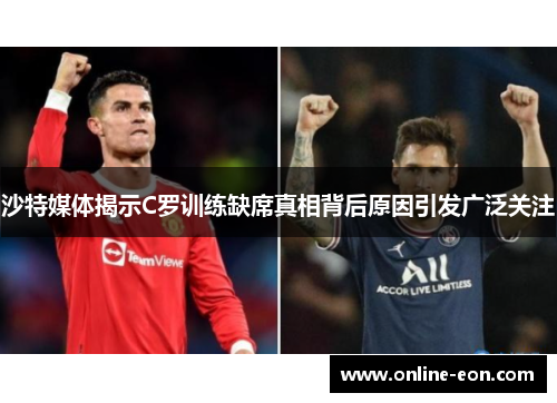 沙特媒体揭示C罗训练缺席真相背后原因引发广泛关注 沙特媒体揭示C罗训练缺席真相背后原因引发广泛关注