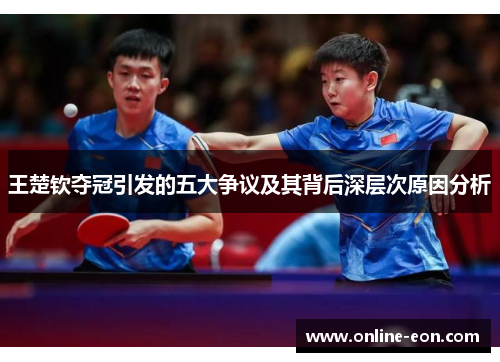 王楚钦夺冠引发的五大争议及其背后深层次原因分析 王楚钦夺冠引发的五大争议及其背后深层次原因分析
