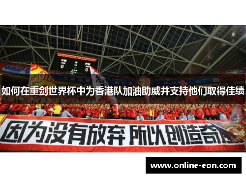 如何在重剑世界杯中为香港队加油助威并支持他们取得佳绩 如何在重剑世界杯中为香港队加油助威并支持他们取得佳绩