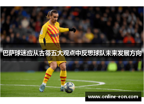 巴萨球迷应从古蒂五大观点中反思球队未来发展方向