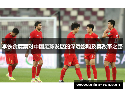 李铁贪腐案对中国足球发展的深远影响及其改革之路