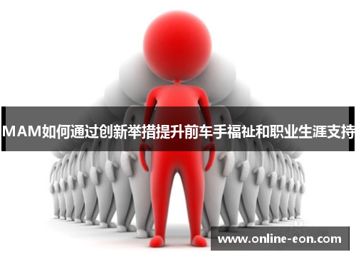 MAM如何通过创新举措提升前车手福祉和职业生涯支持