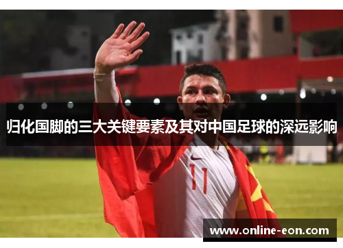 归化国脚的三大关键要素及其对中国足球的深远影响