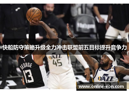 快船防守策略升级全力冲击联盟前五目标提升竞争力