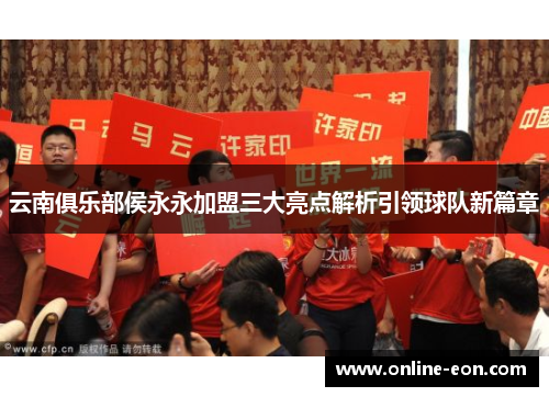云南俱乐部侯永永加盟三大亮点解析引领球队新篇章