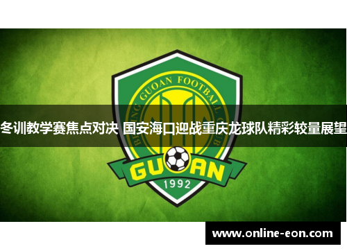 冬训教学赛焦点对决 国安海口迎战重庆龙球队精彩较量展望
