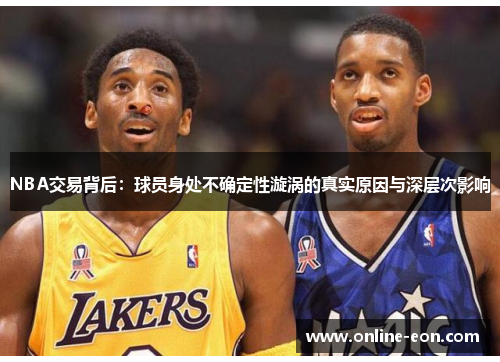 NBA交易背后：球员身处不确定性漩涡的真实原因与深层次影响