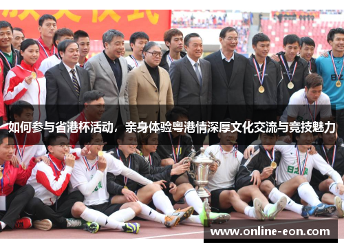 如何参与省港杯活动，亲身体验粤港情深厚文化交流与竞技魅力