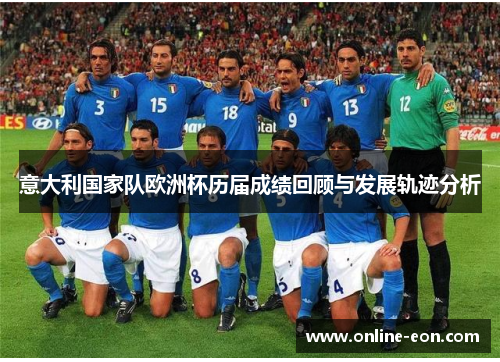 意大利国家队欧洲杯历届成绩回顾与发展轨迹分析 意大利国家队欧洲杯历届成绩回顾与发展轨迹分析