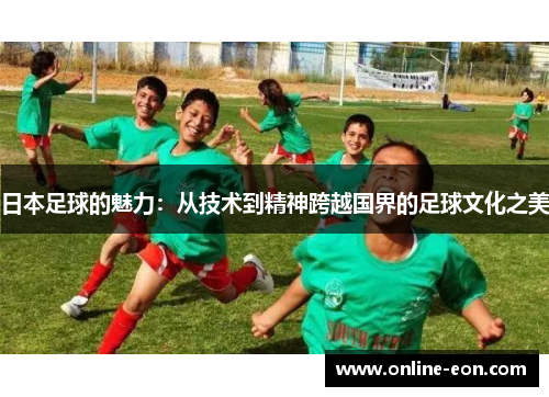 日本足球的魅力：从技术到精神跨越国界的足球文化之美