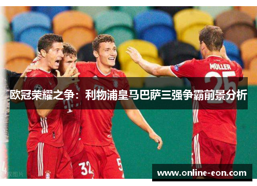 欧冠荣耀之争:利物浦皇马巴萨三强争霸前景分析 欧冠荣耀之争:利物浦皇马巴萨三强争霸前景分析
