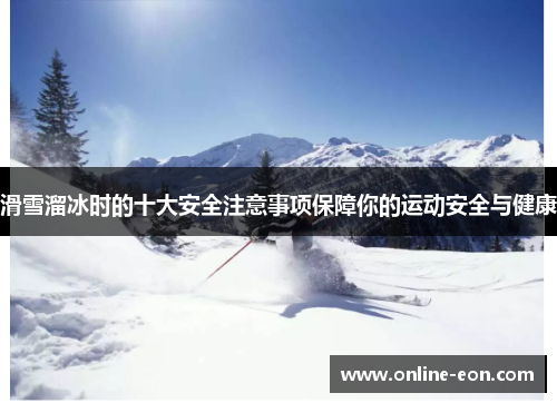滑雪溜冰时的十大安全注意事项保障你的运动安全与健康