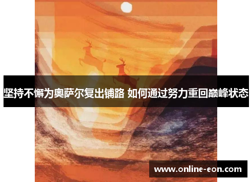 坚持不懈为奥萨尔复出铺路 如何通过努力重回巅峰状态 坚持不懈为奥萨尔复出铺路 如何通过努力重回巅峰状态