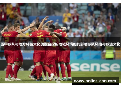 西甲球队与地方特色文化的融合探析地域风情如何影响球队风格与球迷文化