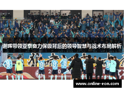 谢晖带领亚泰奋力保级背后的领导智慧与战术布局解析